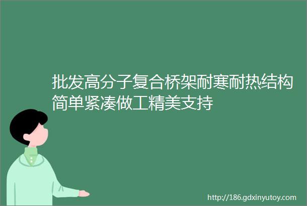 批发高分子复合桥架耐寒耐热结构简单紧凑做工精美支持