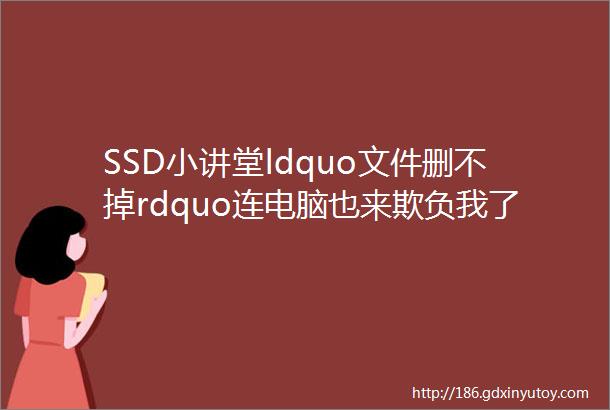 SSD小讲堂ldquo文件删不掉rdquo连电脑也来欺负我了